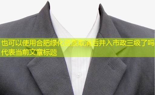合肥绿化资质取消后并入市政三级了吗 合肥绿化资质取消后并入市政三级了吗